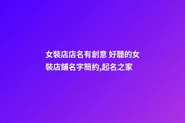 女裝店店名有創意 好聽的女裝店鋪名字簡約,起名之家